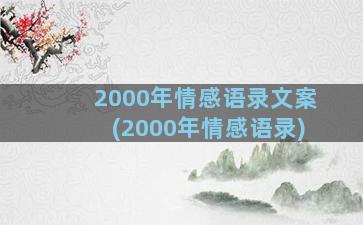 2000年情感语录文案(2000年情感语录)