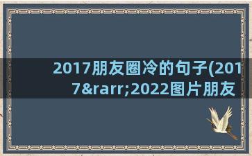 2017朋友圈冷的句子(2017→2022图片朋友圈)