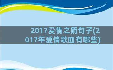 2017爱情之箭句子(2017年爱情歌曲有哪些)