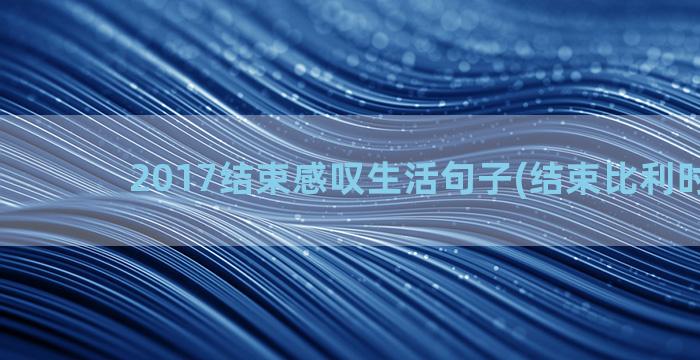 2017结束感叹生活句子(结束比利时2017)