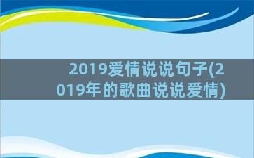 2019爱情说说句子(2019年的歌曲说说爱情)