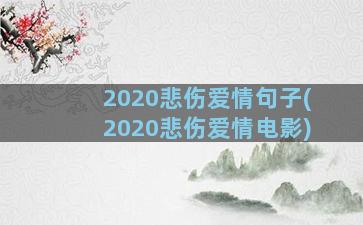 2020悲伤爱情句子(2020悲伤爱情电影)