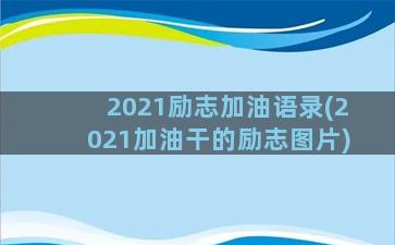 2021励志加油语录(2021加油干的励志图片)