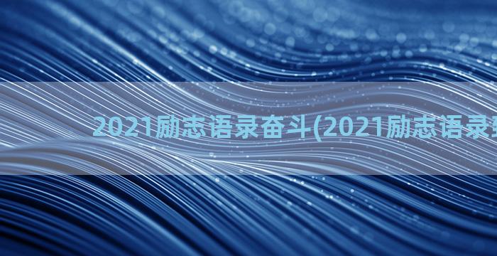 2021励志语录奋斗(2021励志语录致自己)