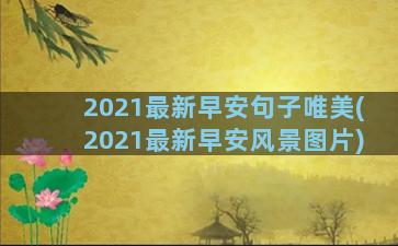 2021最新早安句子唯美(2021最新早安风景图片)