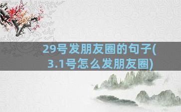 29号发朋友圈的句子(3.1号怎么发朋友圈)