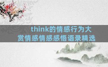 think的情感行为大赏情感情感感悟语录精选