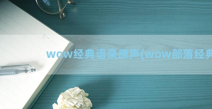 wow经典语录原声(wow部落经典语录)