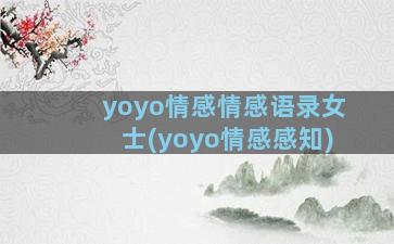 yoyo情感情感语录女士(yoyo情感感知)