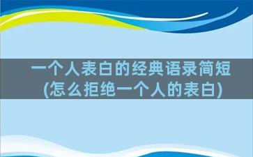 一个人表白的经典语录简短(怎么拒绝一个人的表白)