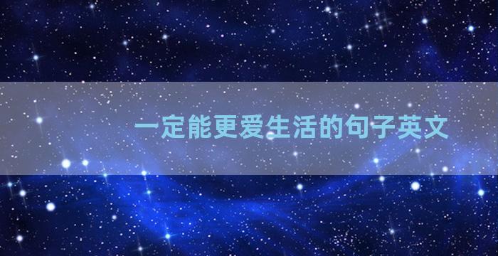 一定能更爱生活的句子英文