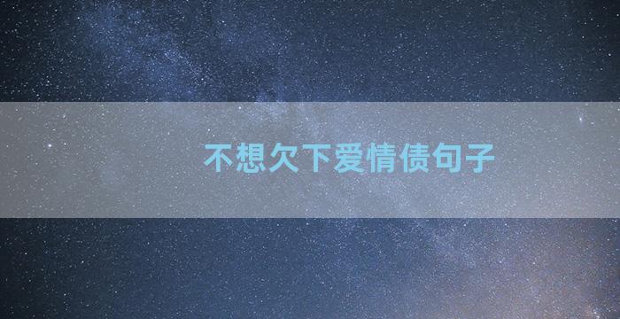 不想欠下爱情债句子