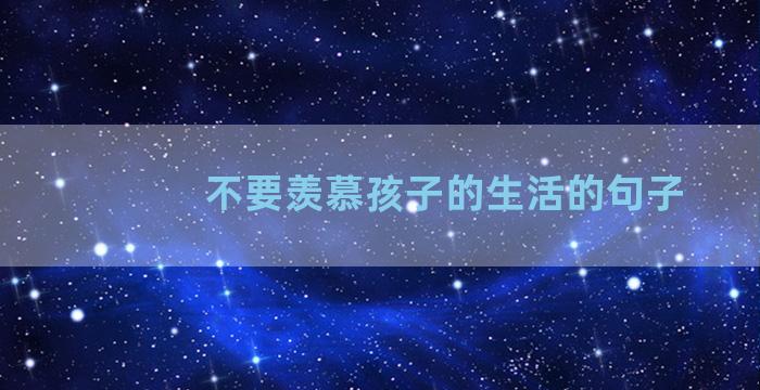 不要羡慕孩子的生活的句子