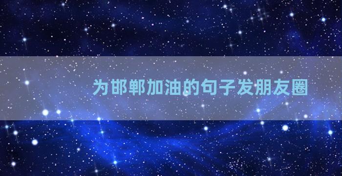 为邯郸加油的句子发朋友圈