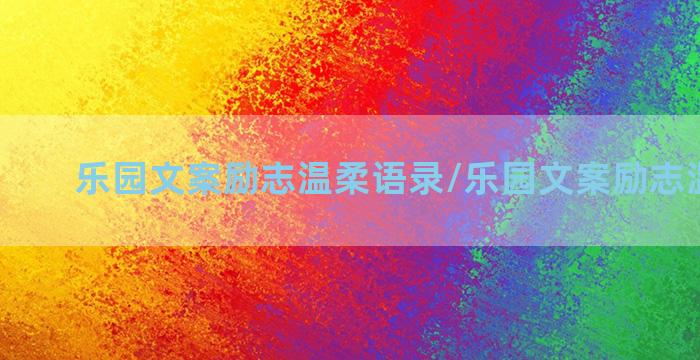 乐园文案励志温柔语录/乐园文案励志温柔语录