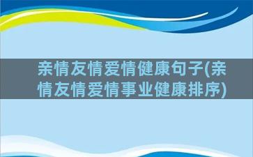 亲情友情爱情健康句子(亲情友情爱情事业健康排序)