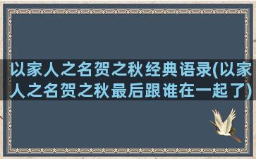 以家人之名贺之秋经典语录(以家人之名贺之秋最后跟谁在一起了)