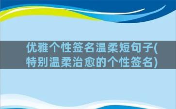 优雅个性签名温柔短句子(特别温柔治愈的个性签名)