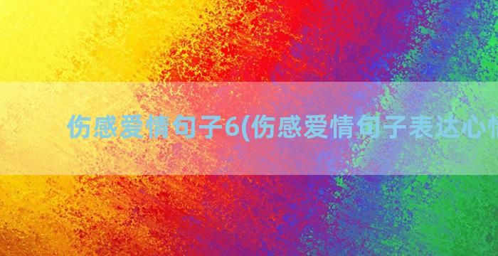 伤感爱情句子6(伤感爱情句子表达心情短句)