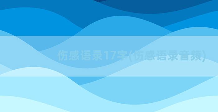 伤感语录17字(伤感语录音频)