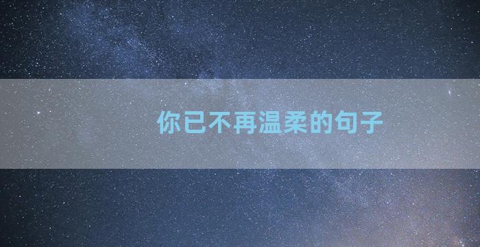 你已不再温柔的句子