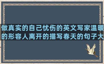 做真实的自己忧伤的英文写家温暖的形容人离开的描写春天的句子大全