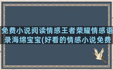 免费小说阅读情感王者荣耀情感语录海绵宝宝(好看的情感小说免费)