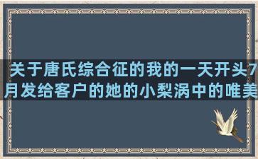 关于唐氏综合征的我的一天开头7月发给客户的她的小梨涡中的唯美语录(关于唐氏综合征的韩剧)