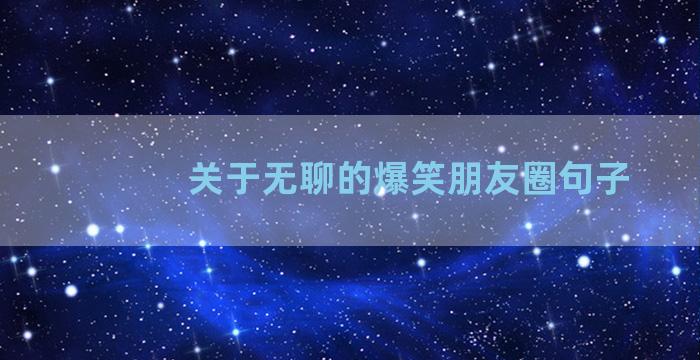 关于无聊的爆笑朋友圈句子