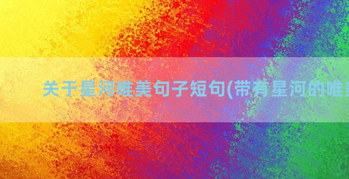 关于星河唯美句子短句(带有星河的唯美句子)