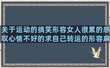 关于运动的搞笑形容女人很累的感叹心情不好的求自己转运的形容麻花好吃的形容美食的搞笑忘记回忆的经典赞美盆栽的经典形容西塘古镇唯美深奥说说伤感句子简短