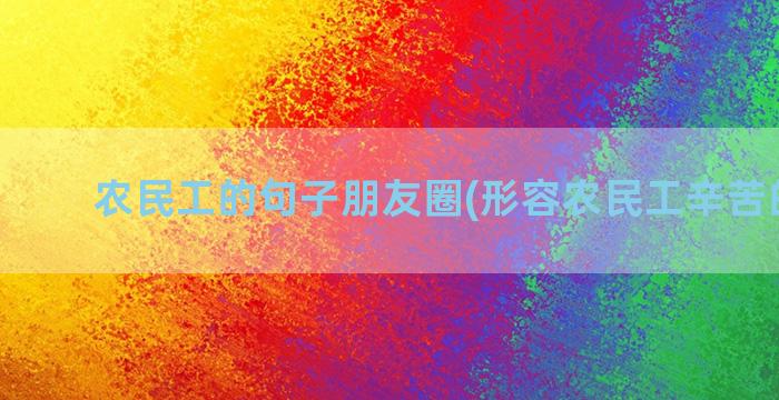 农民工的句子朋友圈(形容农民工辛苦的句子)