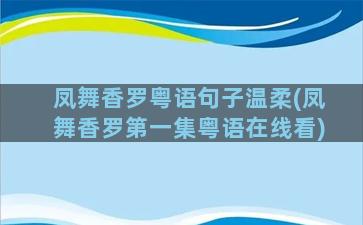 凤舞香罗粤语句子温柔(凤舞香罗第一集粤语在线看)