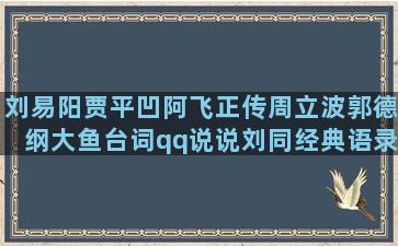 刘易阳贾平凹阿飞正传周立波郭德纲大鱼台词qq说说刘同经典语录经典语录段落