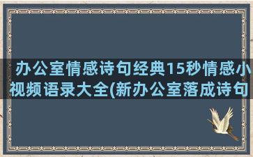 办公室情感诗句经典15秒情感小视频语录大全(新办公室落成诗句)