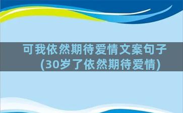 可我依然期待爱情文案句子(30岁了依然期待爱情)