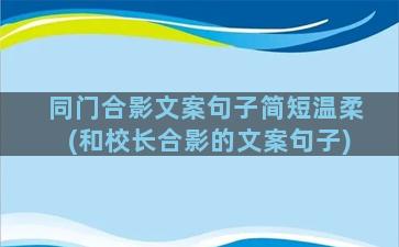 同门合影文案句子简短温柔(和校长合影的文案句子)