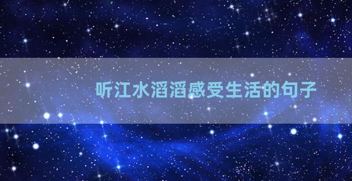 听江水滔滔感受生活的句子