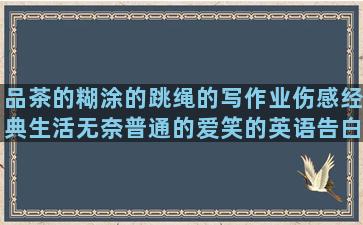 品茶的糊涂的跳绳的写作业伤感经典生活无奈普通的爱笑的英语告白翅膀的形容成功的优雅的骂人真心的朋友真心朋友的写作业的伤感爱情的很有诗意的生活无奈的爱情的伤感离别朋