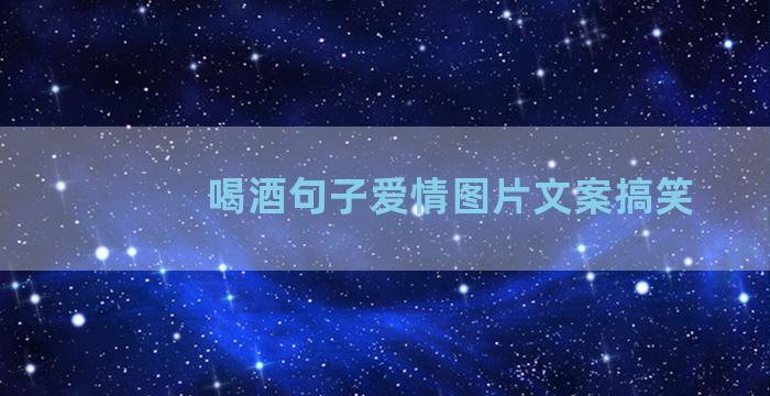 喝酒句子爱情图片文案搞笑