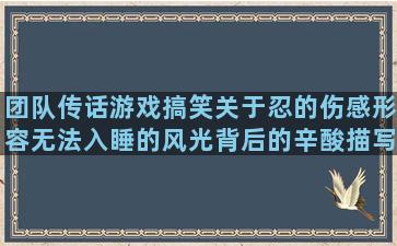 团队传话游戏搞笑关于忍的伤感形容无法入睡的风光背后的辛酸描写宫殿华丽的描写香山红叶的描写桂花的句子大全(团队传话游戏搞笑容易错的短文)