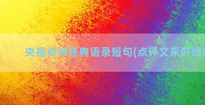 央视点评经典语录短句(点评文采好经典语录)