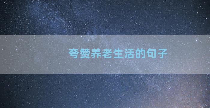 夸赞养老生活的句子