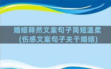 婚姻释然文案句子简短温柔(伤感文案句子关于婚姻)