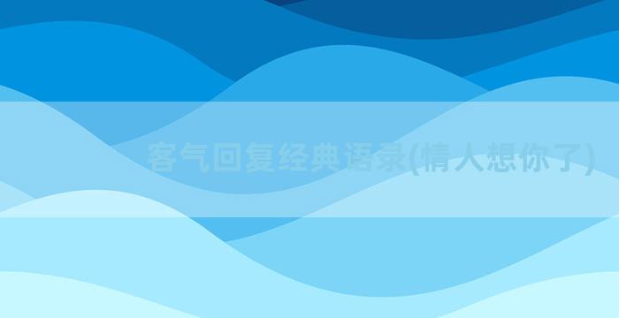 客气回复经典语录(情人想你了)