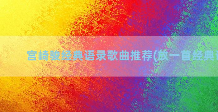 宫崎骏经典语录歌曲推荐(放一首经典语录歌)