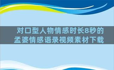 对口型人物情感时长8秒的孟婆情感语录视频素材下载