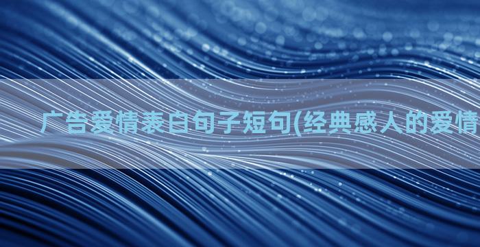 广告爱情表白句子短句(经典感人的爱情表白句子)