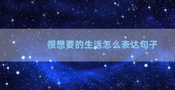 很想要的生活怎么表达句子