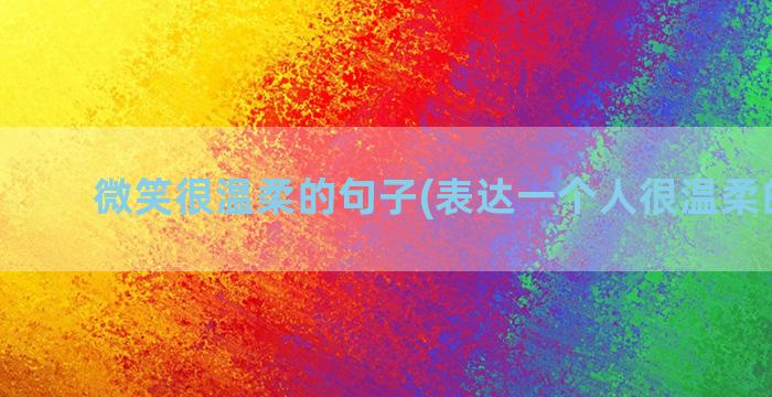 微笑很温柔的句子(表达一个人很温柔的句子)